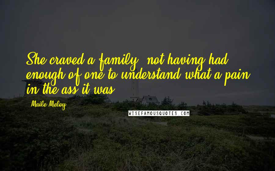 Maile Meloy quotes: She craved a family, not having had enough of one to understand what a pain in the ass it was.