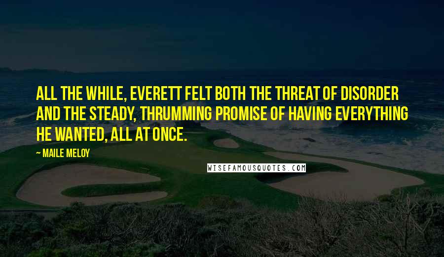 Maile Meloy quotes: All the while, Everett felt both the threat of disorder and the steady, thrumming promise of having everything he wanted, all at once.