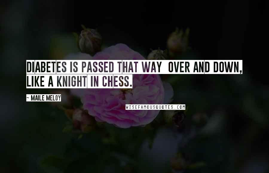 Maile Meloy quotes: Diabetes is passed that way over and down, like a knight in chess.