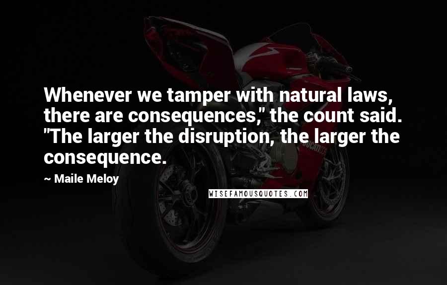 Maile Meloy quotes: Whenever we tamper with natural laws, there are consequences," the count said. "The larger the disruption, the larger the consequence. Maile Meloy quotes: Whenever we tamper with natural laws, there are consequences," the count said. "The larger the disruption, the larger the consequence.
