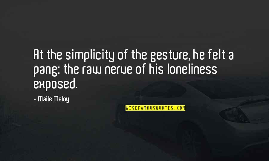 Maile Meloy Quotes By Maile Meloy: At the simplicity of the gesture, he felt