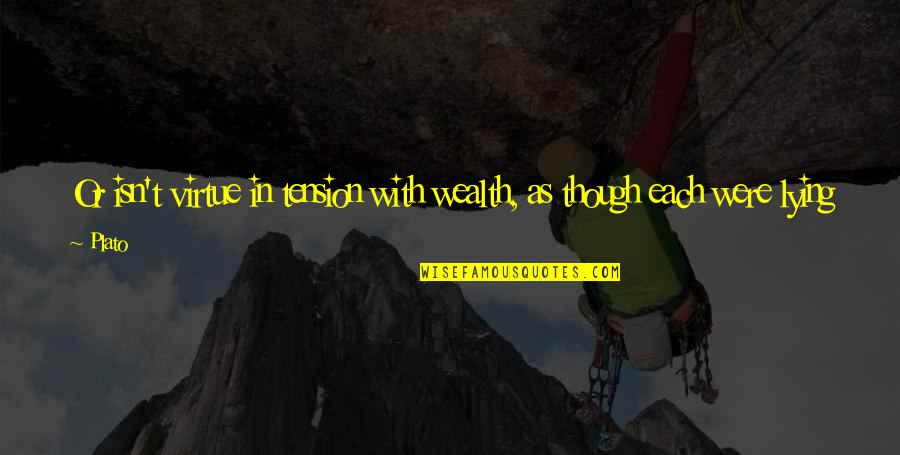 Mailekai Quotes By Plato: Or isn't virtue in tension with wealth, as