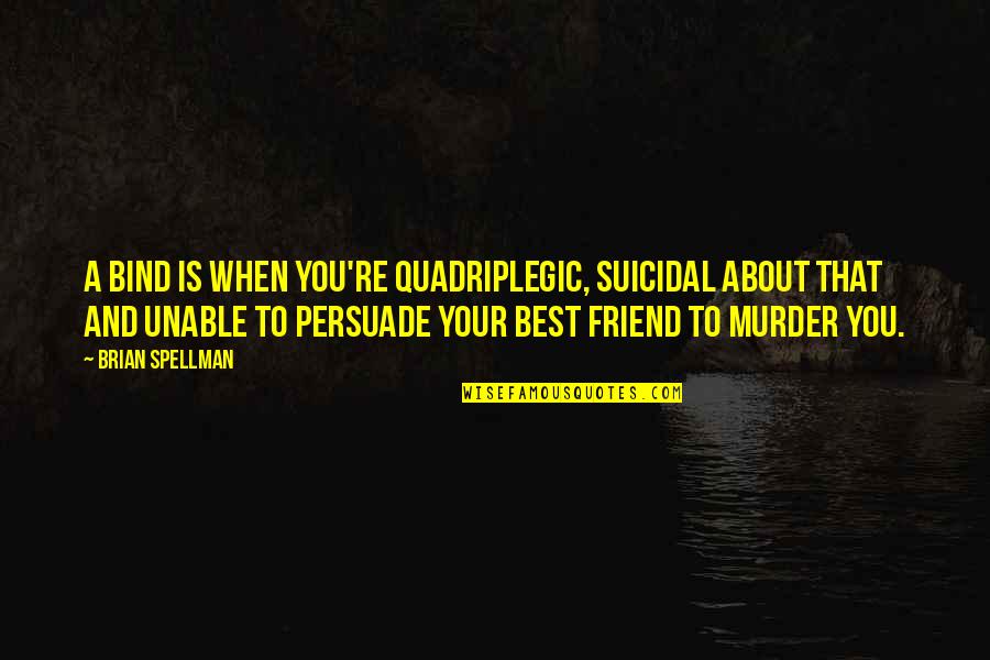 Mailers Haven Quotes By Brian Spellman: A bind is when you're quadriplegic, suicidal about Mailers Haven Quotes By Brian Spellman: A bind is when you're quadriplegic, suicidal about