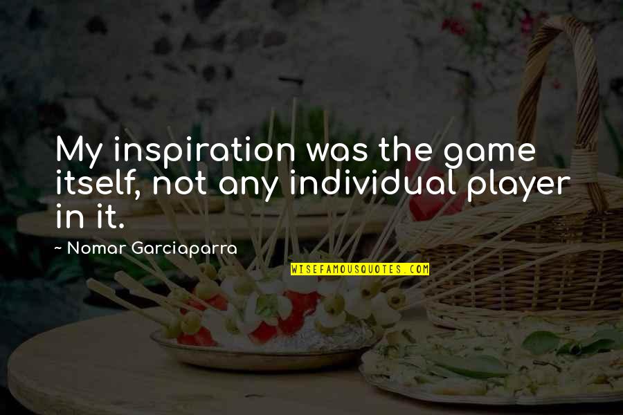 Maillan Jacqueline Quotes By Nomar Garciaparra: My inspiration was the game itself, not any Maillan Jacqueline Quotes By Nomar Garciaparra: My inspiration was the game itself, not any