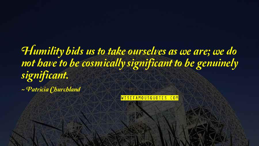 Maillard Reaction Quotes By Patricia Churchland: Humility bids us to take ourselves as we Maillard Reaction Quotes By Patricia Churchland: Humility bids us to take ourselves as we