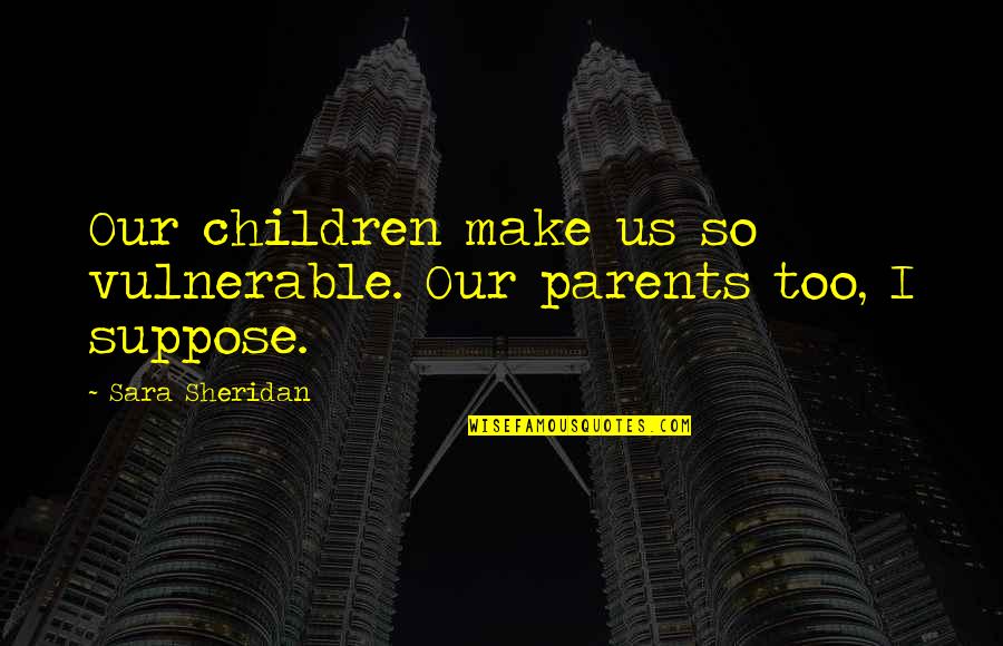 Maillette Quotes By Sara Sheridan: Our children make us so vulnerable. Our parents Maillette Quotes By Sara Sheridan: Our children make us so vulnerable. Our parents