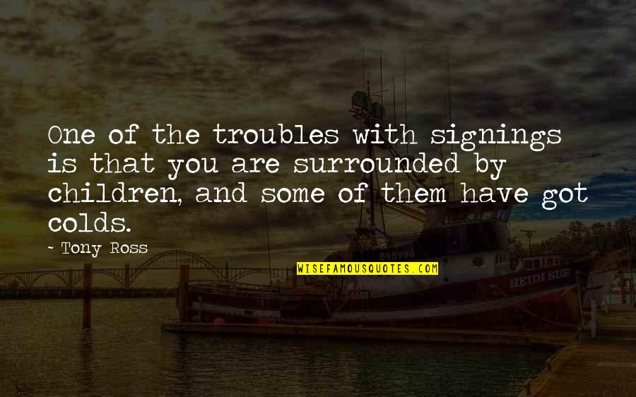 Maillette Quotes By Tony Ross: One of the troubles with signings is that Maillette Quotes By Tony Ross: One of the troubles with signings is that