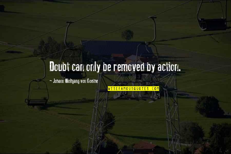 Mailou Jones Quotes By Johann Wolfgang Von Goethe: Doubt can only be removed by action. Mailou Jones Quotes By Johann Wolfgang Von Goethe: Doubt can only be removed by action.