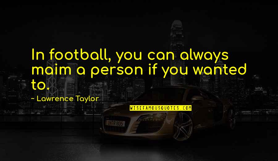 Maim Quotes By Lawrence Taylor: In football, you can always maim a person