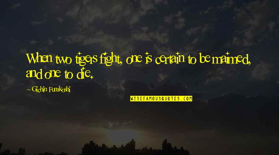 Maimed Quotes By Gichin Funakoshi: When two tigers fight, one is certain to