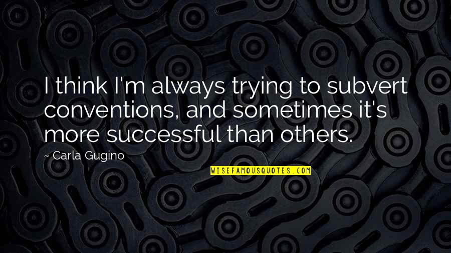 M'aimiez Quotes By Carla Gugino: I think I'm always trying to subvert conventions, M'aimiez Quotes By Carla Gugino: I think I'm always trying to subvert conventions,