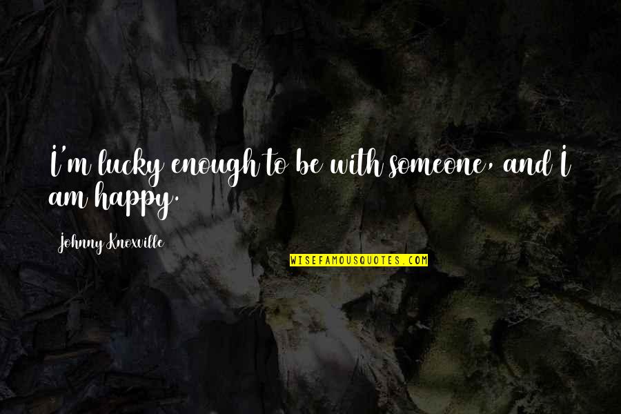 M'aimiez Quotes By Johnny Knoxville: I'm lucky enough to be with someone, and M'aimiez Quotes By Johnny Knoxville: I'm lucky enough to be with someone, and