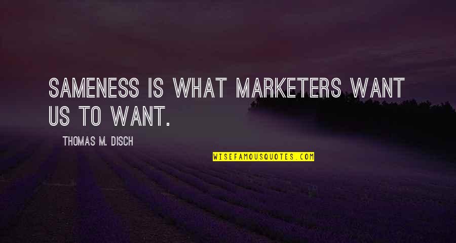 M'aimiez Quotes By Thomas M. Disch: Sameness is what marketers want us to want. M'aimiez Quotes By Thomas M. Disch: Sameness is what marketers want us to want.