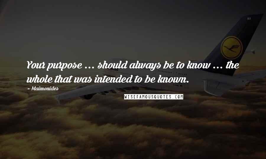 Maimonides quotes: Your purpose ... should always be to know ... the whole that was intended to be known.