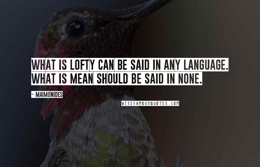 Maimonides quotes: What is lofty can be said in any language. What is mean should be said in none.