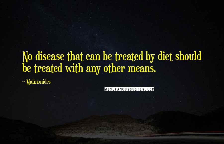 Maimonides quotes: No disease that can be treated by diet should be treated with any other means.