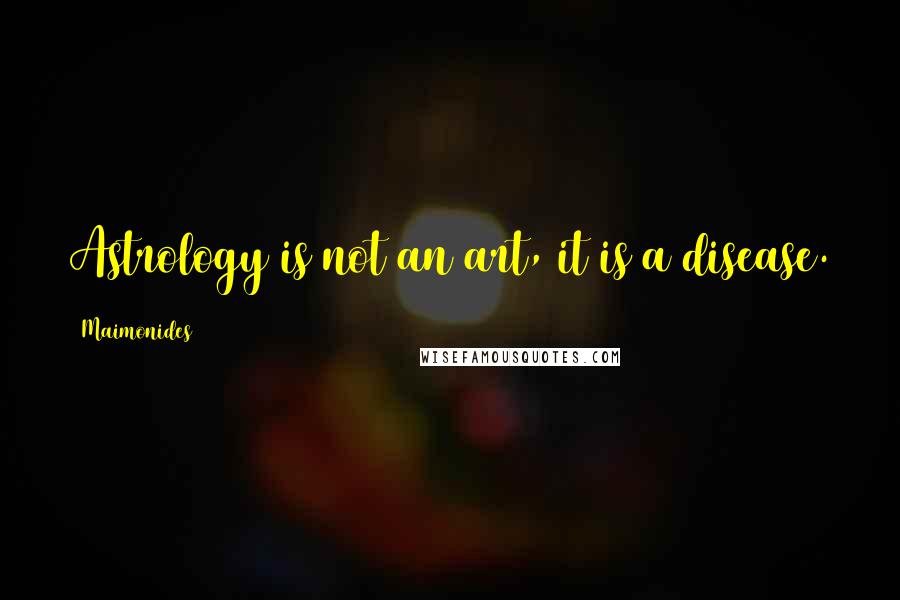 Maimonides quotes: Astrology is not an art, it is a disease.