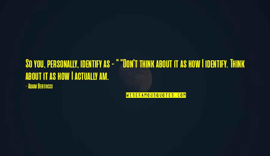 Maimoona Bah Duckenfield Quotes By Adam Bertocci: So you, personally, identify as - " "Don't Maimoona Bah Duckenfield Quotes By Adam Bertocci: So you, personally, identify as - " "Don't