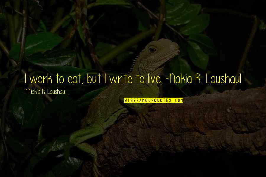 Maims Logo Quotes By Nakia R. Laushaul: I work to eat, but I write to