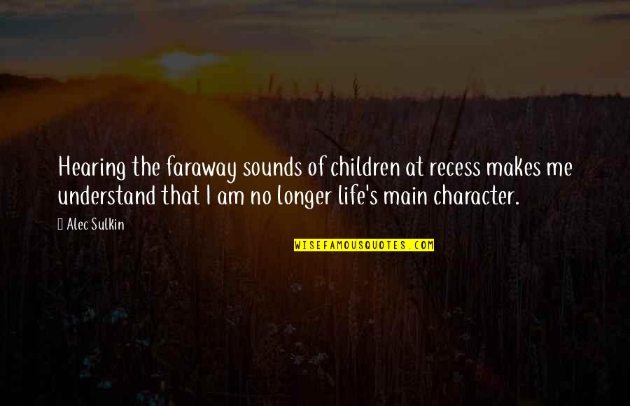 Main Character Of Life Quotes By Alec Sulkin: Hearing the faraway sounds of children at recess