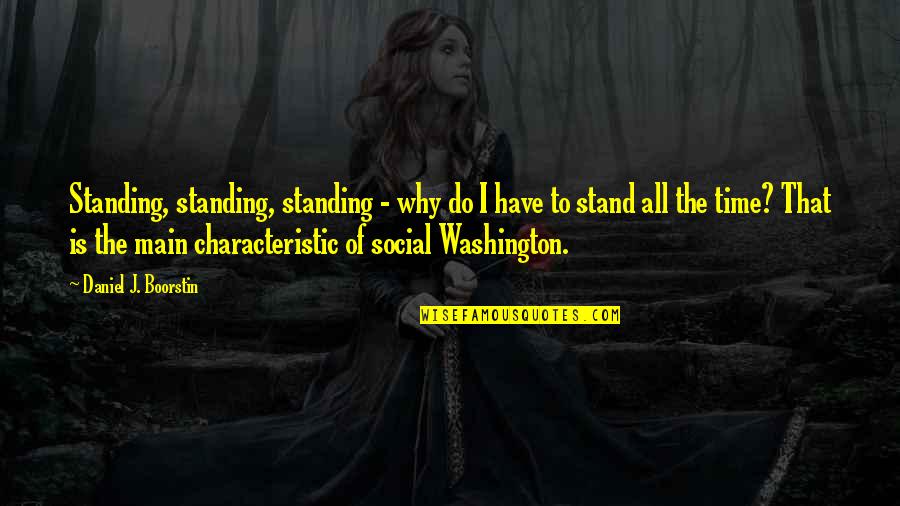 Main Main Quotes By Daniel J. Boorstin: Standing, standing, standing - why do I have