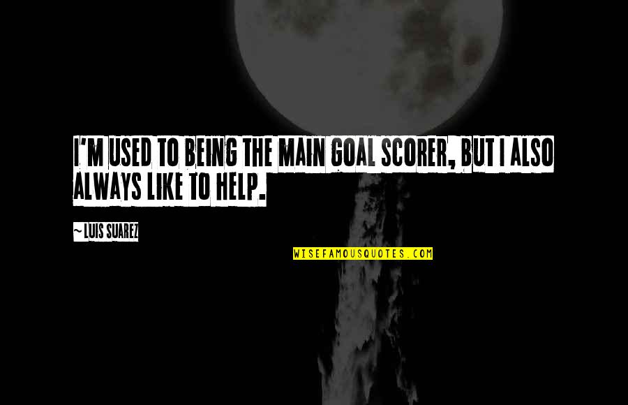 Main Main Quotes By Luis Suarez: I'm used to being the main goal scorer,