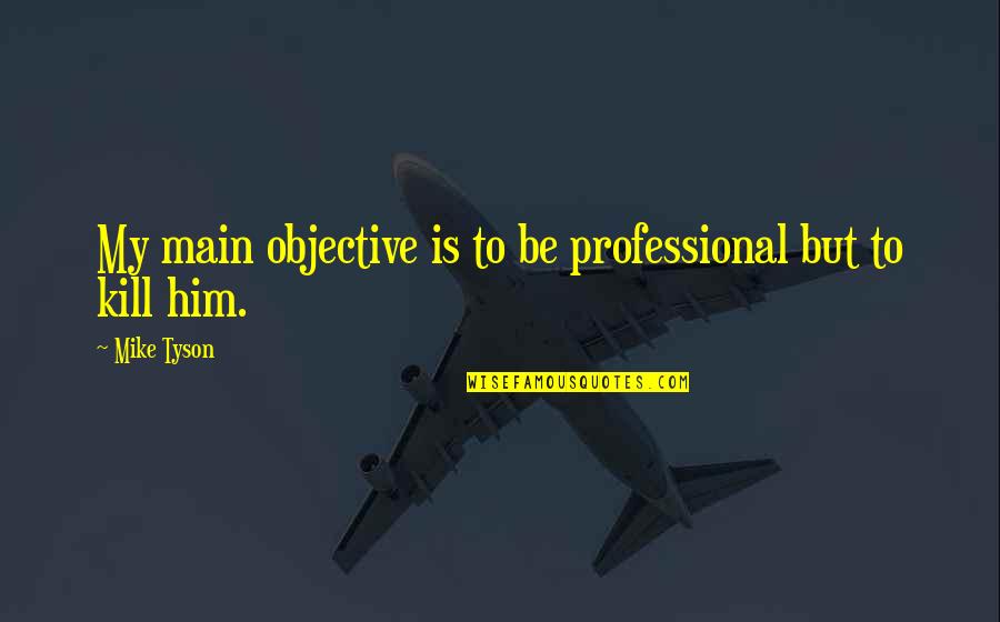 Main Main Quotes By Mike Tyson: My main objective is to be professional but