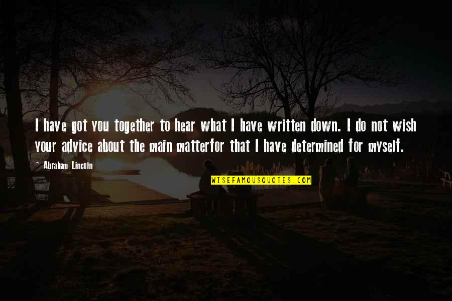 Main Quotes By Abraham Lincoln: I have got you together to hear what