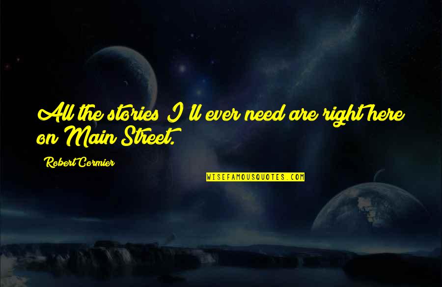 Main Street Quotes By Robert Cormier: All the stories I'll ever need are right