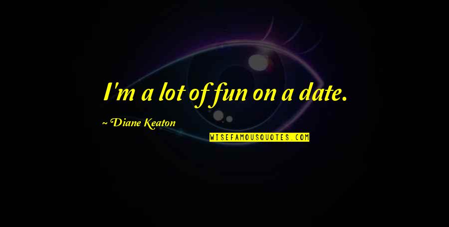 Main Street Sinclair Lewis Quotes By Diane Keaton: I'm a lot of fun on a date. Main Street Sinclair Lewis Quotes By Diane Keaton: I'm a lot of fun on a date.
