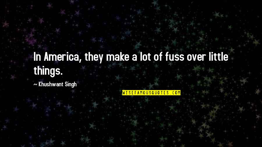 Main Strength Quotes By Khushwant Singh: In America, they make a lot of fuss