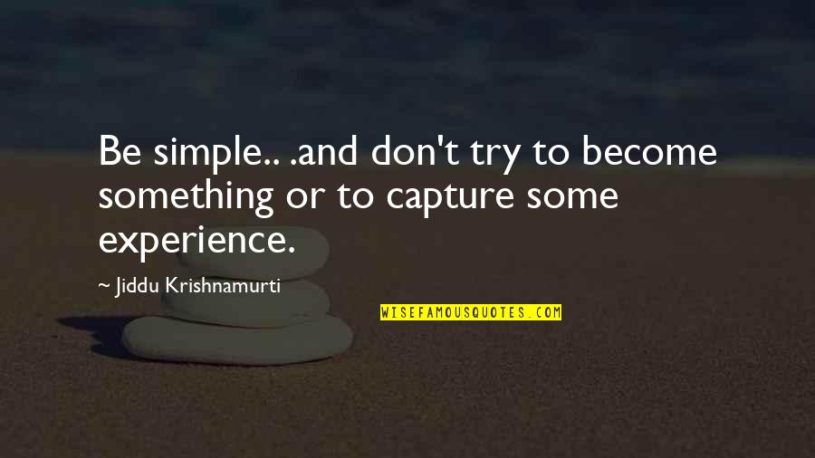 Main Tere Kabil Nahi Quotes By Jiddu Krishnamurti: Be simple.. .and don't try to become something Main Tere Kabil Nahi Quotes By Jiddu Krishnamurti: Be simple.. .and don't try to become something