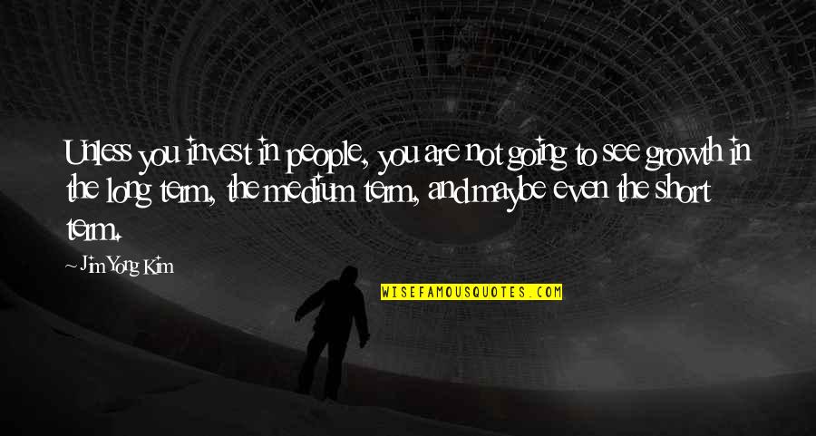 Mainardi Art Quotes By Jim Yong Kim: Unless you invest in people, you are not