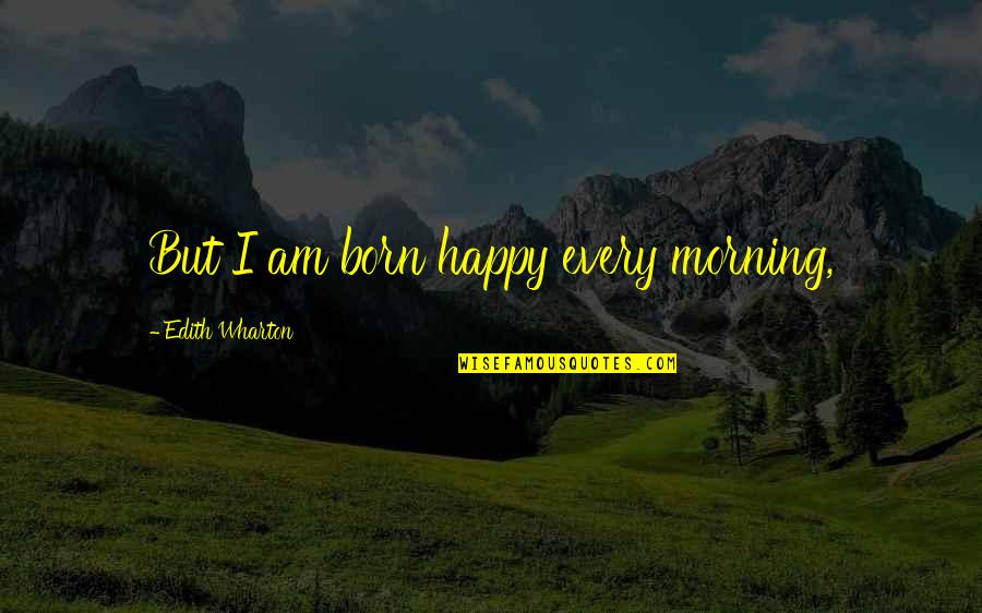 Mainchancer Quotes By Edith Wharton: But I am born happy every morning,