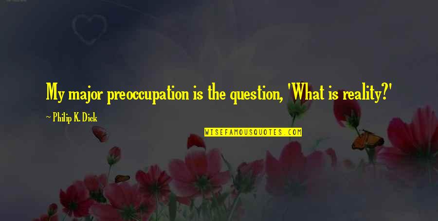 Mainchancer Quotes By Philip K. Dick: My major preoccupation is the question, 'What is Mainchancer Quotes By Philip K. Dick: My major preoccupation is the question, 'What is