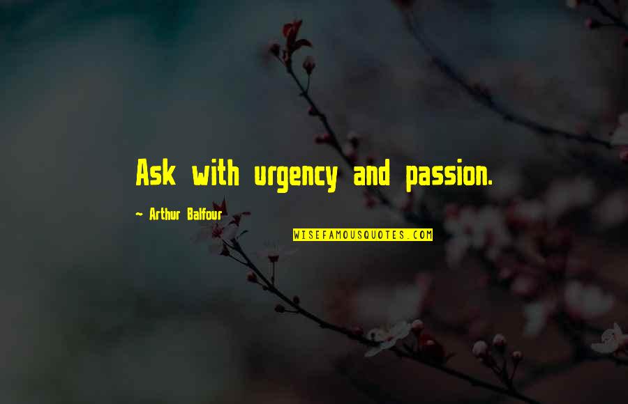 Maine Coast Quotes By Arthur Balfour: Ask with urgency and passion.