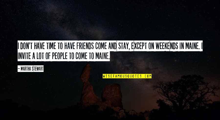 Maine Or Quotes By Martha Stewart: I don't have time to have friends come Maine Or Quotes By Martha Stewart: I don't have time to have friends come