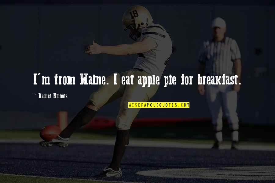 Maine Or Quotes By Rachel Nichols: I'm from Maine. I eat apple pie for Maine Or Quotes By Rachel Nichols: I'm from Maine. I eat apple pie for