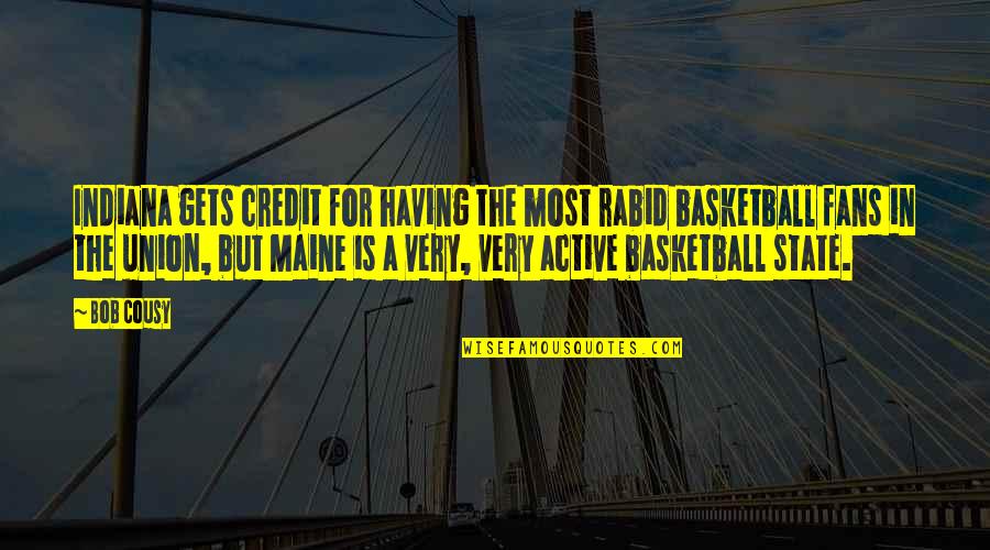 Maine State Quotes By Bob Cousy: Indiana gets credit for having the most rabid