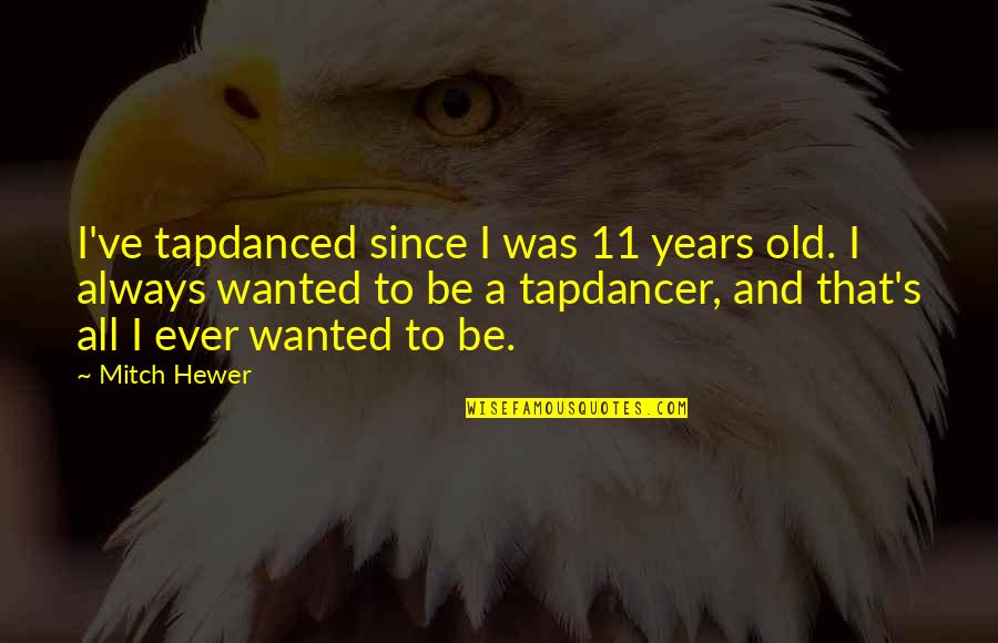 Maingot Faget Quotes By Mitch Hewer: I've tapdanced since I was 11 years old. Maingot Faget Quotes By Mitch Hewer: I've tapdanced since I was 11 years old.