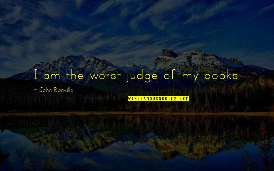 Maingot Ns Quotes By John Banville: I am the worst judge of my books.
