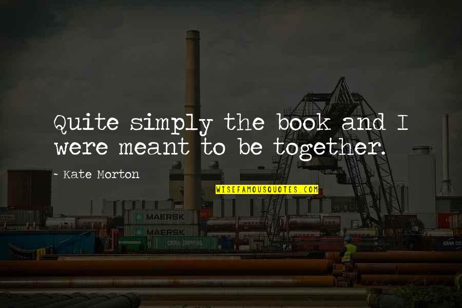 Mainguy Minneapolis Quotes By Kate Morton: Quite simply the book and I were meant Mainguy Minneapolis Quotes By Kate Morton: Quite simply the book and I were meant