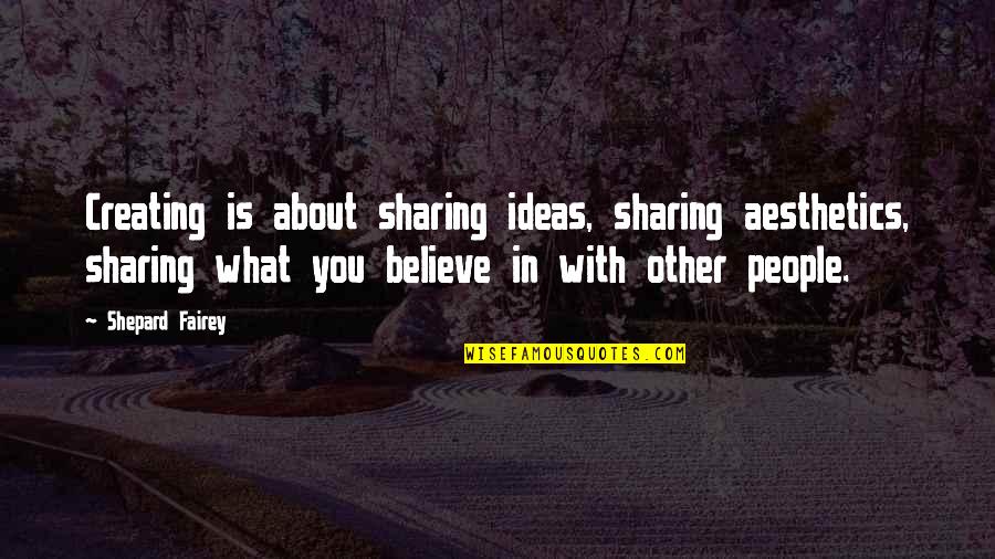 Mainifestos Quotes By Shepard Fairey: Creating is about sharing ideas, sharing aesthetics, sharing