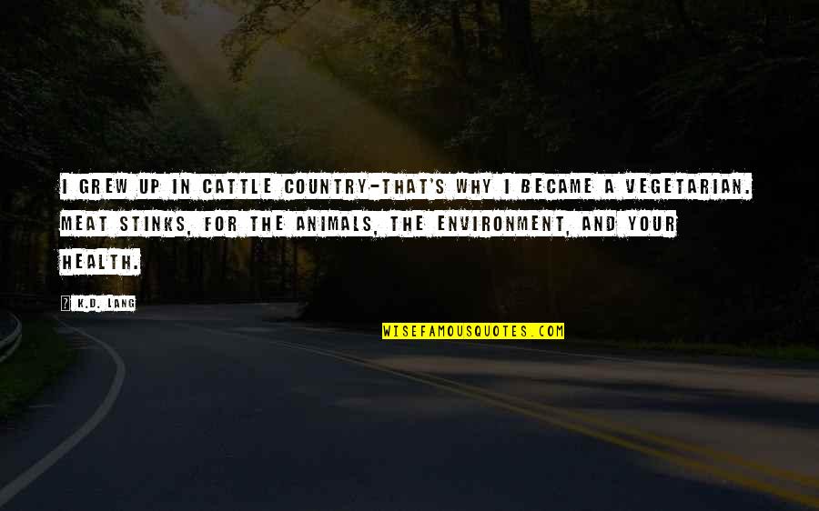 Mainile La Quotes By K.d. Lang: I grew up in cattle country-that's why I Mainile La Quotes By K.d. Lang: I grew up in cattle country-that's why I