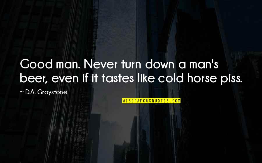 Mainline Quotes By D.A. Graystone: Good man. Never turn down a man's beer,