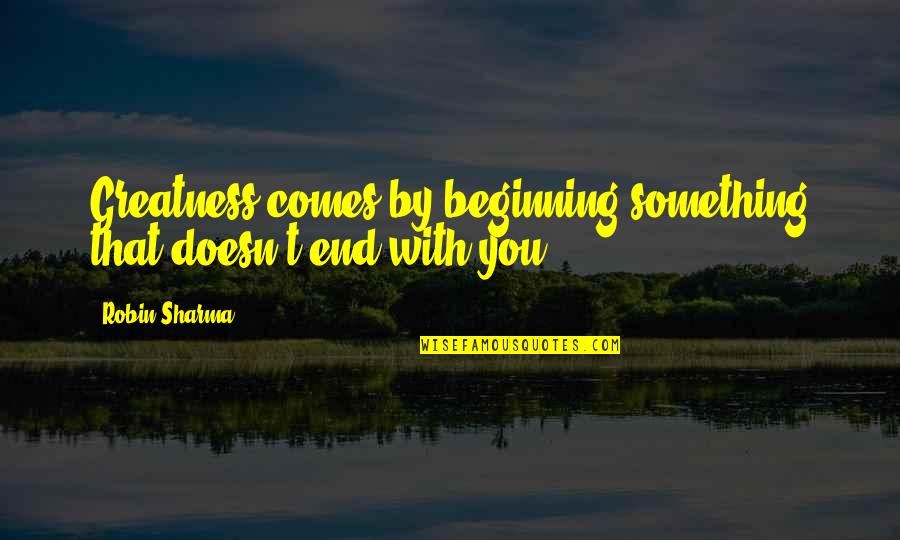 Mainlined Quotes By Robin Sharma: Greatness comes by beginning something that doesn't end