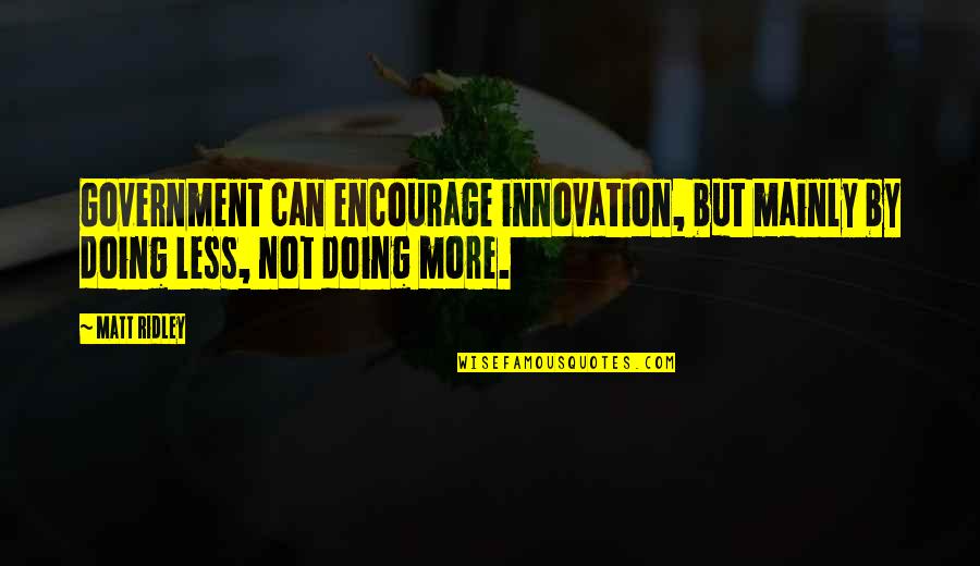 Mainly Quotes By Matt Ridley: Government can encourage innovation, but mainly by doing