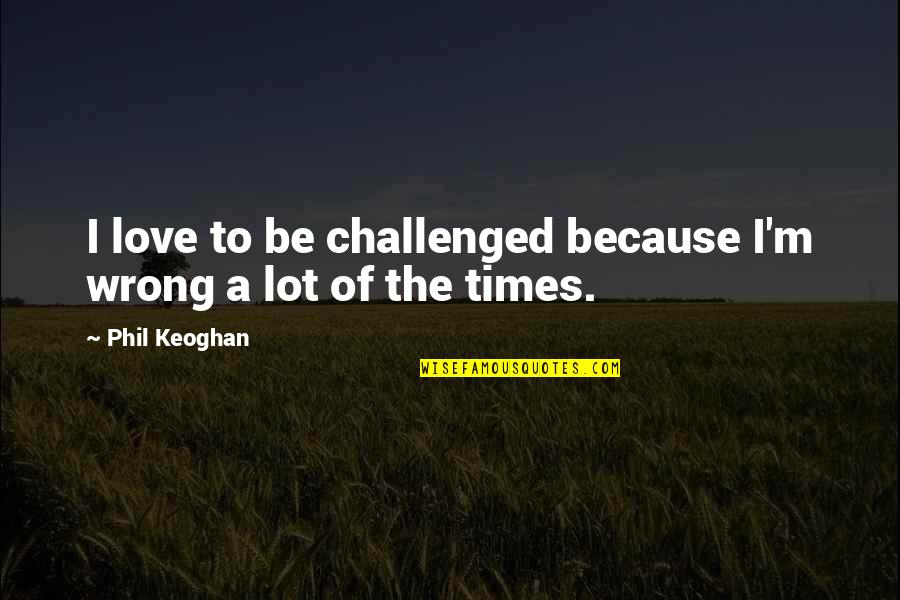 Mainprize Offshore Quotes By Phil Keoghan: I love to be challenged because I'm wrong