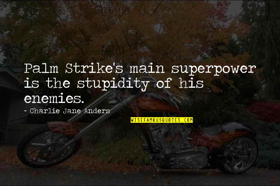 Main's Quotes By Charlie Jane Anders: Palm Strike's main superpower is the stupidity of