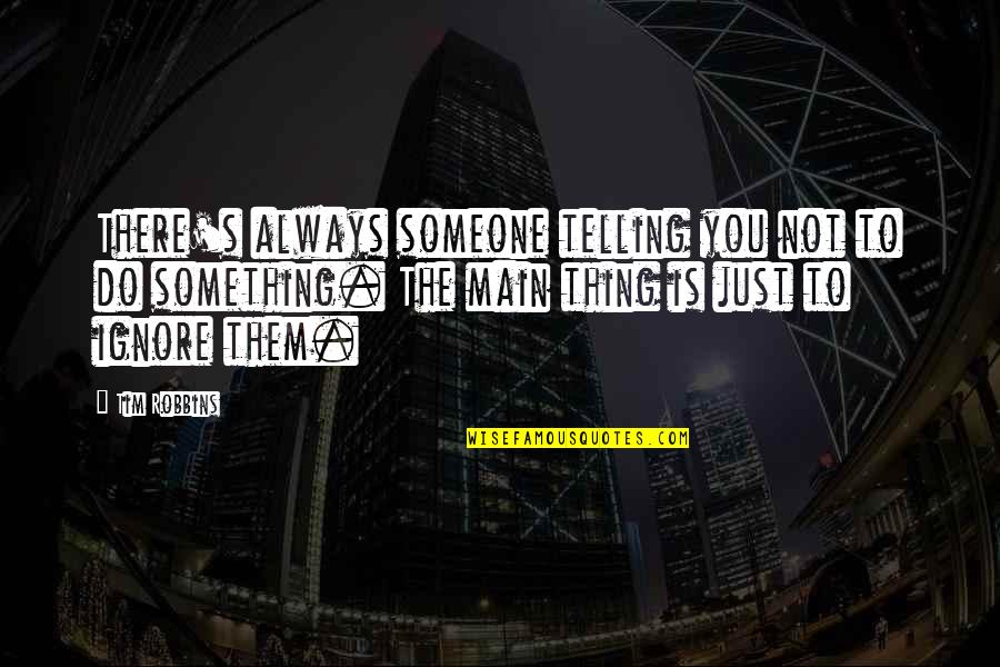 Main's Quotes By Tim Robbins: There's always someone telling you not to do
